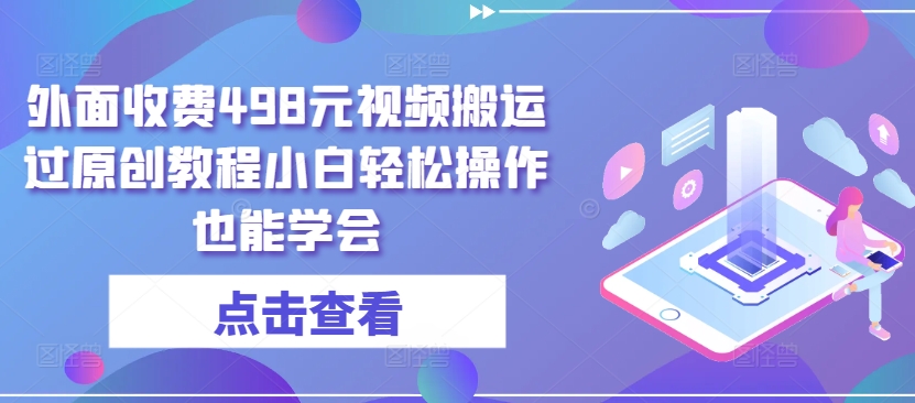 外面收费498元视频搬运过原创教程小白轻松操作也能学会-沐羽项目网