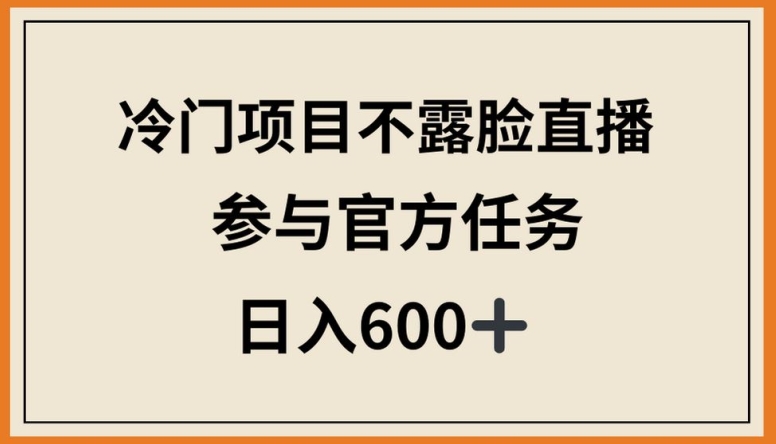 冷门项目不露脸直播，参与官方任务，日入600+-沐羽项目网