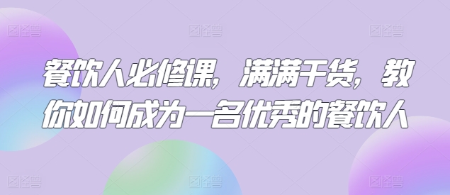 餐饮人必修课，满满干货，教你如何成为一名优秀的餐饮人-沐羽项目网