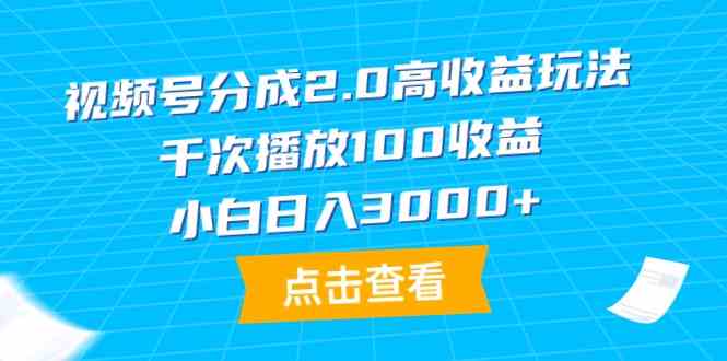 （9716期）视频号分成2.0高收益玩法，千次播放100收益，小白日入3000+-沐羽项目网
