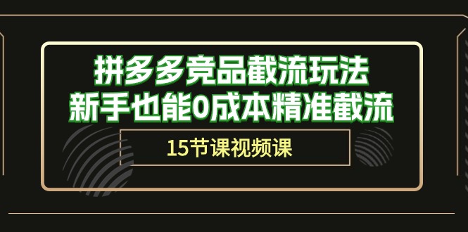 拼多多竞品截流玩法，新手也能0成本精准截流（15节课）-沐羽项目网