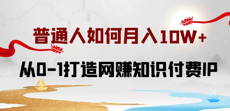 普通人如何打造知识付费IP月入10W+，从0-1打造网赚知识付费IP，小白喂饭级教程-沐羽项目网