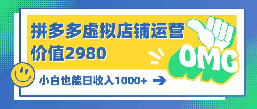 （10120期）拼多多虚拟店铺运营：小白也能日收入1000+-沐羽项目网