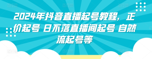 2024年抖音直播起号教程，正价起号 日不落直播间起号 自然流起号等-沐羽项目网