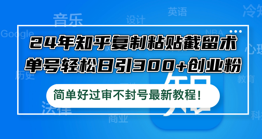 24年知乎复制粘贴截留术，单号轻松日引300+创业粉，简单好过审不封号最…-沐羽项目网
