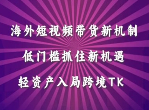 海外短视频Tiktok带货新机制，低门槛抓住新机遇，轻资产入局跨境TK-沐羽项目网