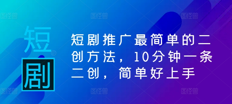 短剧推广最简单的二创方法，10分钟一条二创，简单好上手-沐羽项目网