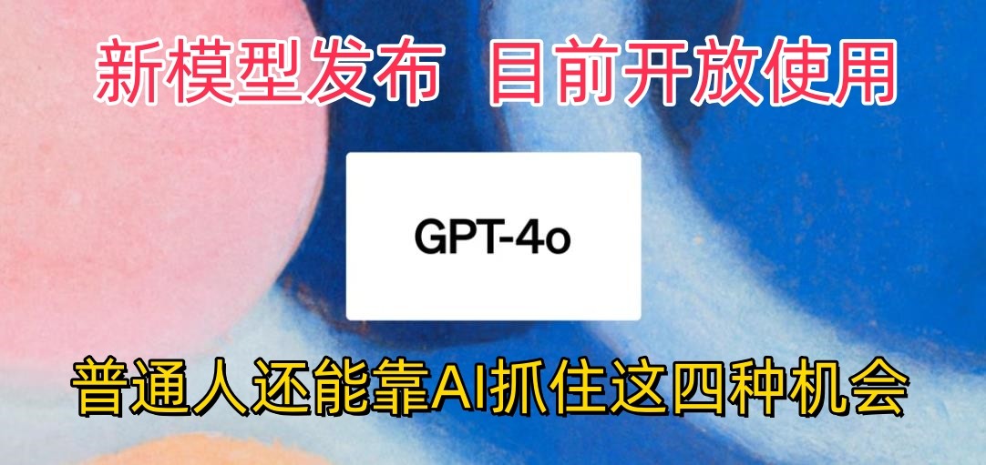 最强模型ChatGPT-4omni震撼发布，目前开放使用，普通人可以利用AI抓住的四个机会-沐羽项目网
