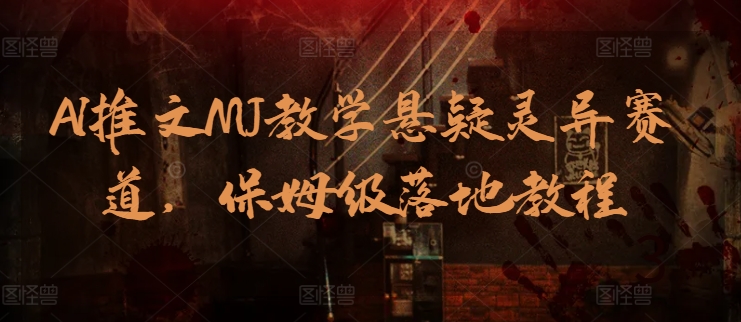 AI推文MJ教学悬疑灵异赛道，保姆级落地教程-沐羽项目网