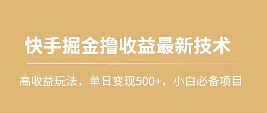 （10163期）快手掘金撸收益最新技术，高收益玩法，单日变现500+，小白必备项目-沐羽项目网