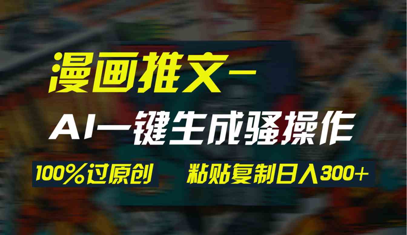 （9635期）AI一键生成漫画爆款视频，3分钟1条双重去重100%过原创，粘贴复制日入300+-沐羽项目网