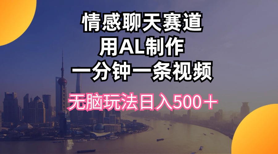 （10349期）情感聊天赛道用al制作一分钟一条视频无脑玩法日入500＋-沐羽项目网