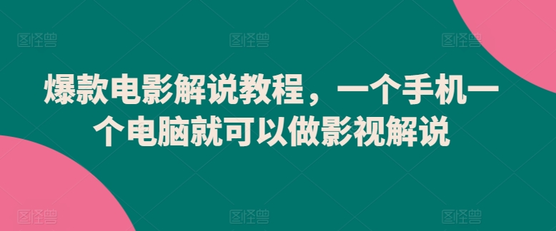爆款电影解说教程，一个手机一个电脑就可以做影视解说-沐羽项目网