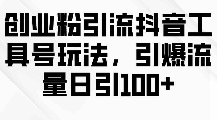 （9917期）创业粉引流抖音工具号玩法，引爆流量日引100+-沐羽项目网