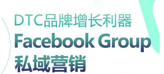 DTC品牌增长利器：Facebook Group私域营销策略-沐羽项目网