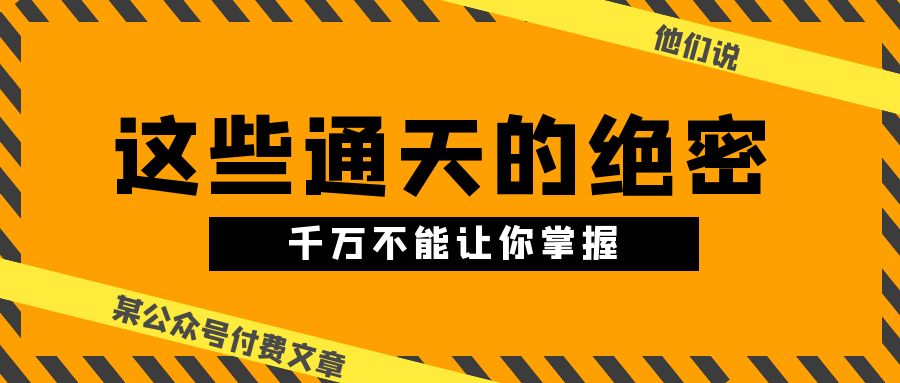 某公众号付费文章《他们说 “ 这些通天的绝密，千万不能让你掌握! ”》-沐羽项目网