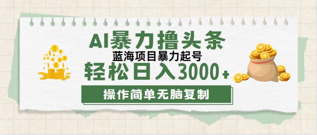 最新玩法AI暴力撸头条，零基础也可轻松日入3000+，当天起号，第二天见收益-沐羽项目网