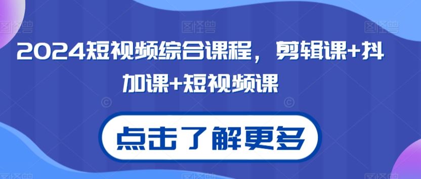 2024短视频综合课程，剪辑课+抖加课+短视频课-沐羽项目网