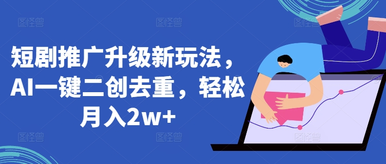短剧推广升级新玩法，AI一键二创去重，轻松月入2w+-沐羽项目网