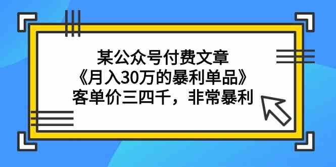 （9365期）某公众号付费文章《月入30万的暴利单品》客单价三四千，非常暴利-沐羽项目网