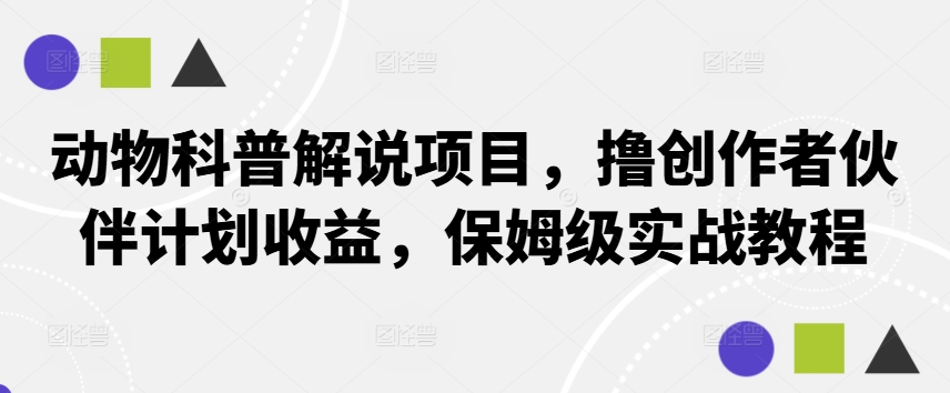 动物科普解说项目，撸创作者伙伴计划收益，保姆级实战教程-沐羽项目网