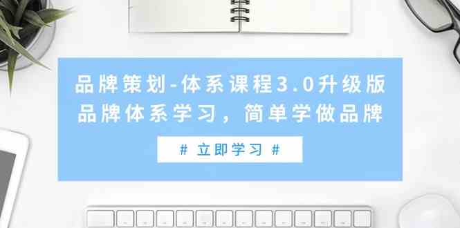 （9284期）品牌策划-体系课程3.0升级版，品牌体系学习，简单学做品牌（高清无水印）-沐羽项目网