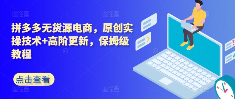 拼多多无货源电商，原创实操技术+高阶更新，保姆级教程-沐羽项目网