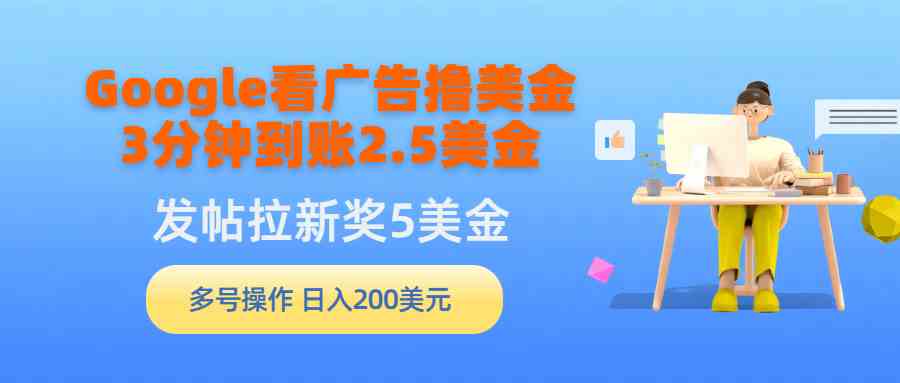 （9678期）Google看广告撸美金，3分钟到账2.5美金，发帖拉新5美金，多号操作，日入…-沐羽项目网