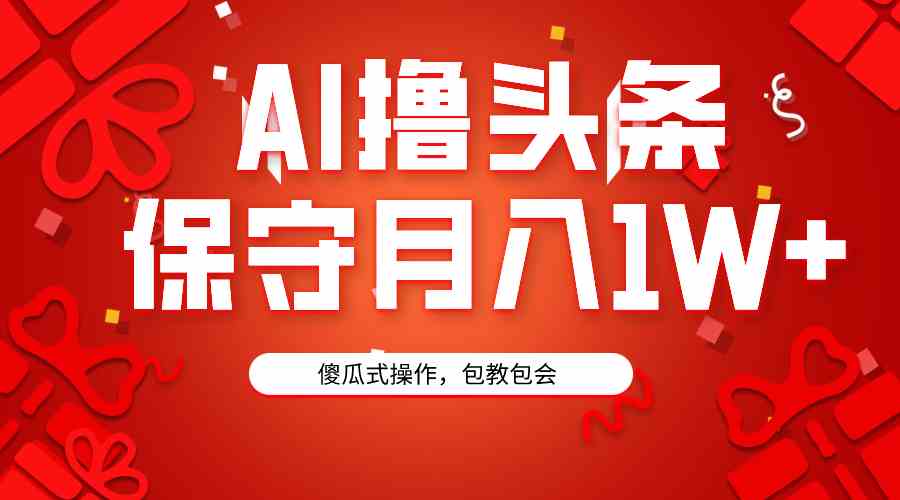 （9152期）AI撸头条3天必起号，傻瓜操作3分钟1条，复制粘贴月入1W+。-沐羽项目网