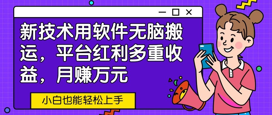 新技术用软件无脑搬运，平台红利多重收益，月赚万元，小白也能轻松上手-沐羽项目网