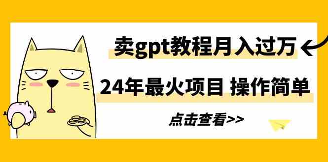 （9180期）24年最火项目，卖gpt教程月入过万，操作简单-沐羽项目网