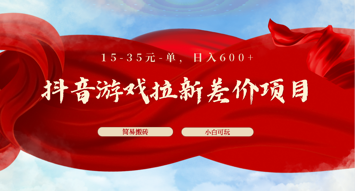 抖音游戏拉新差价项目1 5-35元一单 简单搬砖易上手小白日入600+-沐羽项目网
