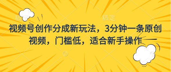 视频号创作分成新玩法，3分钟一条原创视频，门槛低，适合新手操作-沐羽项目网