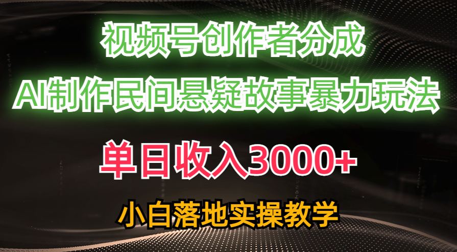 （10853期）单日收入3000+，视频号创作者分成，AI创作民间悬疑故事，条条爆流，小白-沐羽项目网