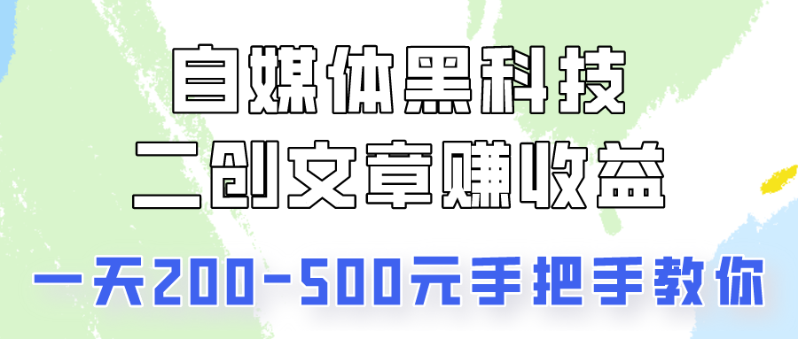 自媒体黑科技：二创文章做收益，一天200-500元，手把手教你！-沐羽项目网