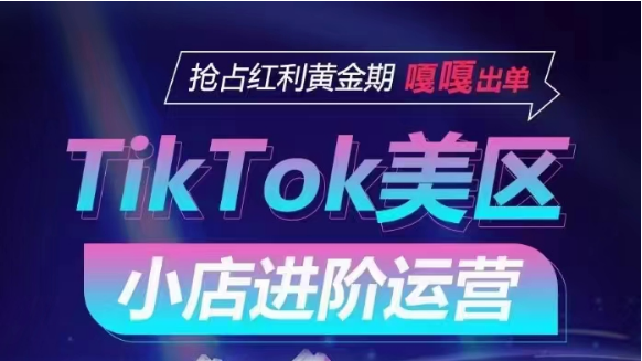 TikTok Shop美区小店进阶运营，快速掌握各流量渠道玩法，抢占红利黄金期，嘎嘎出单-沐羽项目网