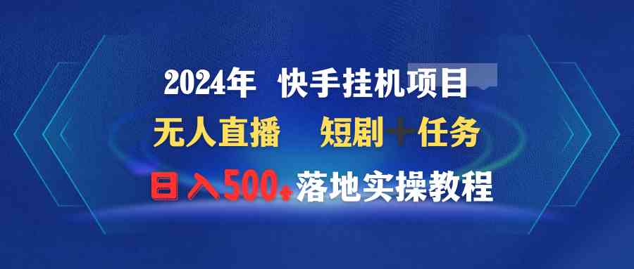 （9341期）2024年 快手挂机项目无人直播 短剧＋任务日入500+落地实操教程-沐羽项目网
