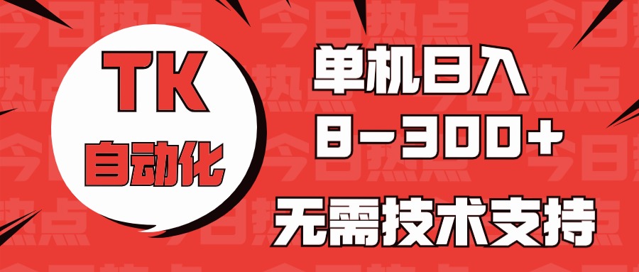 海外手机版TK自动化，单机收益8~300+，无需技术支持，新手小白均可操作-沐羽项目网