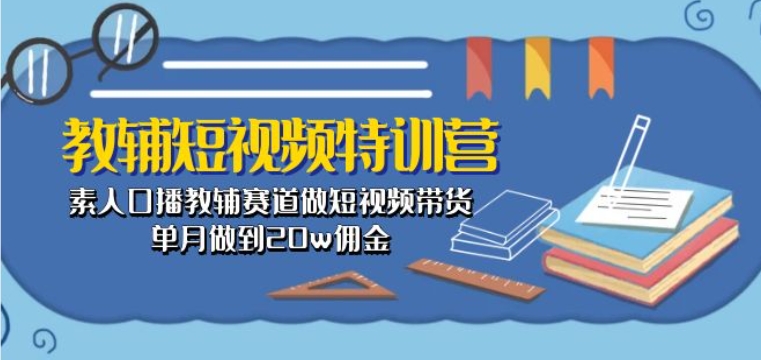 教辅短视频特训营： 素人口播教辅赛道做短视频带货，单月做到20w佣金-沐羽项目网