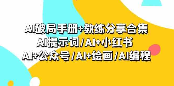 AI破局手册+教练分享合集：AI提示词/AI+小红书 /AI+公众号/AI+绘画/AI编程-沐羽项目网