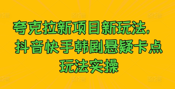 夸克拉新项目新玩法， 抖音快手韩剧悬疑卡点玩法实操-沐羽项目网