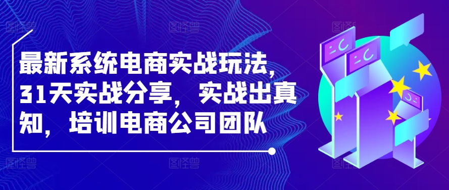 最新系统电商实战玩法，31天实战分享，实战出真知，培训电商公司团队-沐羽项目网