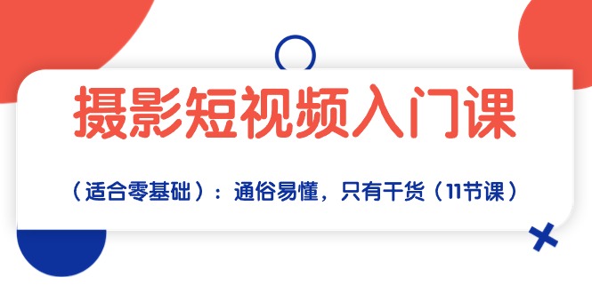 摄影短视频入门课（适合零基础）：通俗易懂，只有干货（11节课）-沐羽项目网