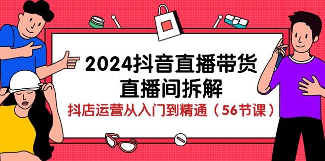 （10288期）2024抖音直播带货-直播间拆解：抖店运营从入门到精通（56节课）-沐羽项目网