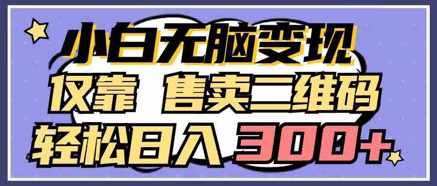 （9637期）小白无脑变现，仅靠售卖二维码，轻松日入300+-沐羽项目网
