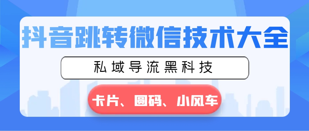 抖音跳转微信技术大全，私域导流黑科技—卡片圆码小风车-沐羽项目网