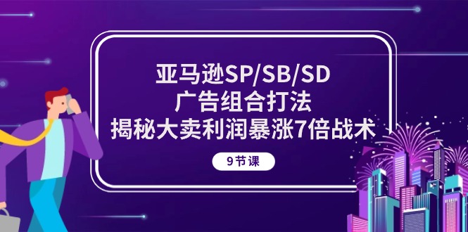 （10687期）亚马逊SP/SB/SD广告组合打法，揭秘大卖利润暴涨7倍战术 (9节课)-沐羽项目网