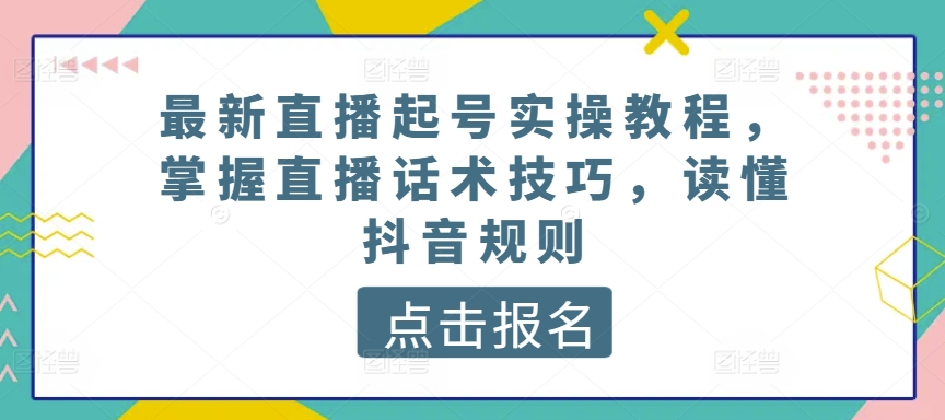 最新直播起号实操教程，掌握直播话术技巧，读懂抖音规则-沐羽项目网