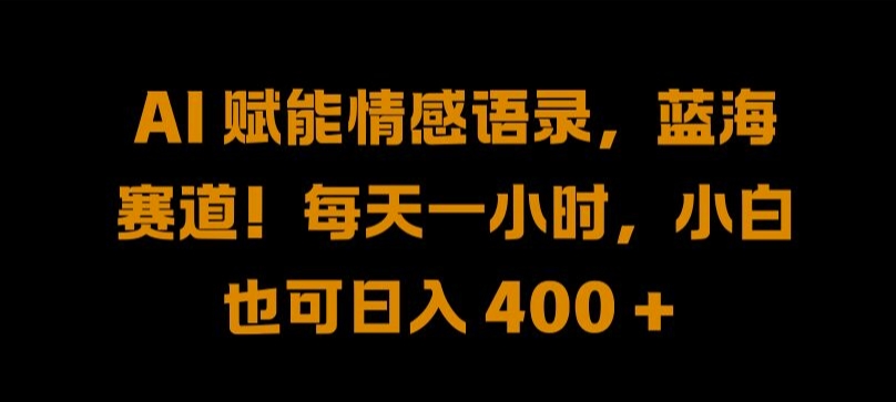 AI 赋能情感语录，蓝海赛道!每天一小时，小白也可日入 400 + 【揭秘】-沐羽项目网