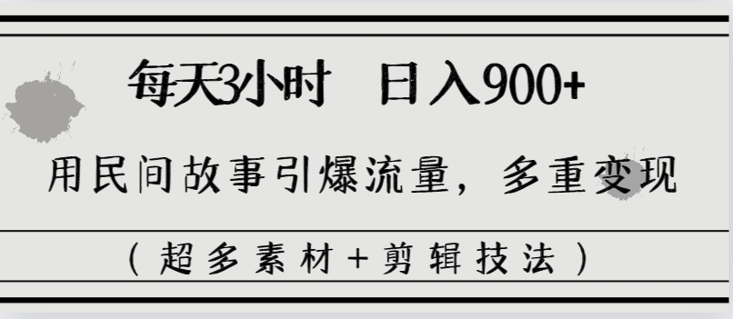 每天三小时日入900+，用民间故事引爆流量，多重变现（超多素材+剪辑技法）-沐羽项目网